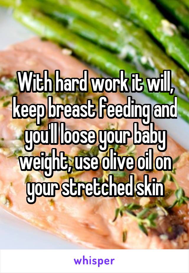 With hard work it will, keep breast feeding and you'll loose your baby weight, use olive oil on your stretched skin