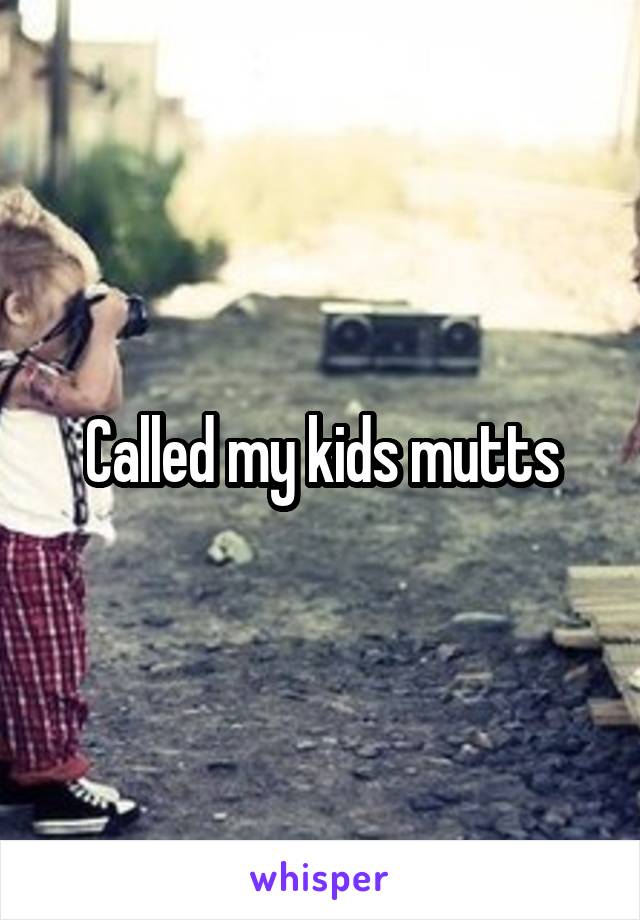 Called my kids mutts