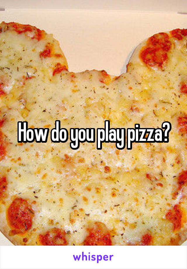 How do you play pizza?