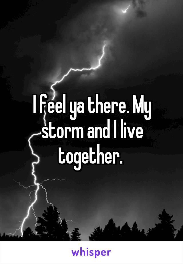 I feel ya there. My storm and I live together. 