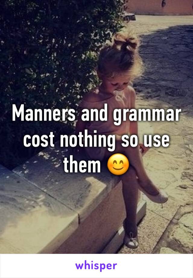 Manners and grammar cost nothing so use them 😊