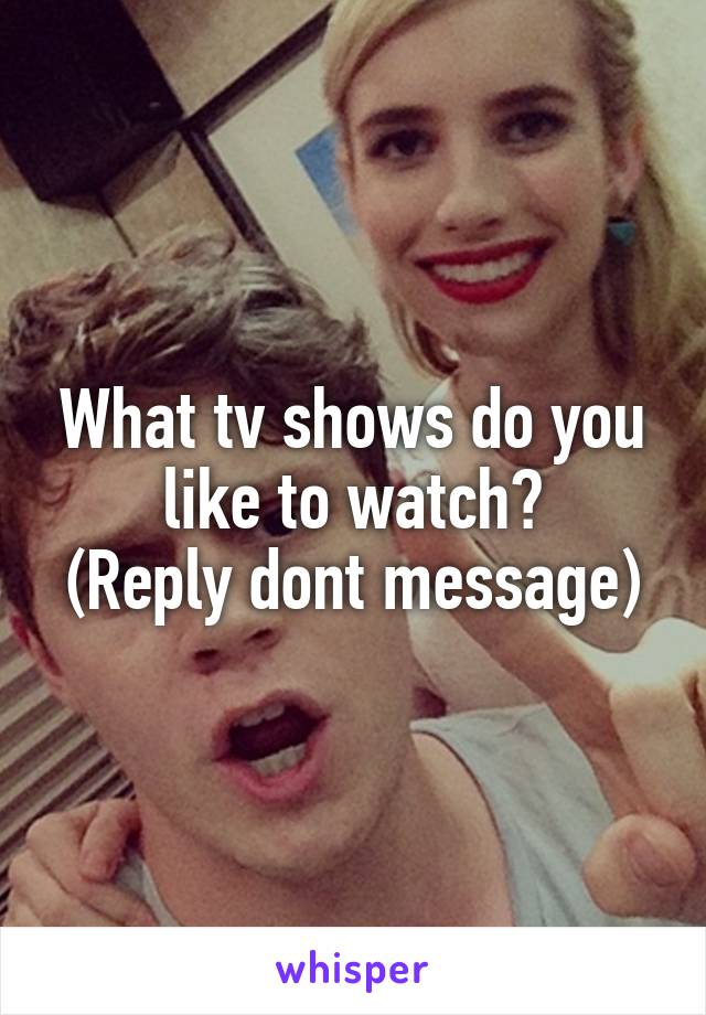 What tv shows do you like to watch?
(Reply dont message)
