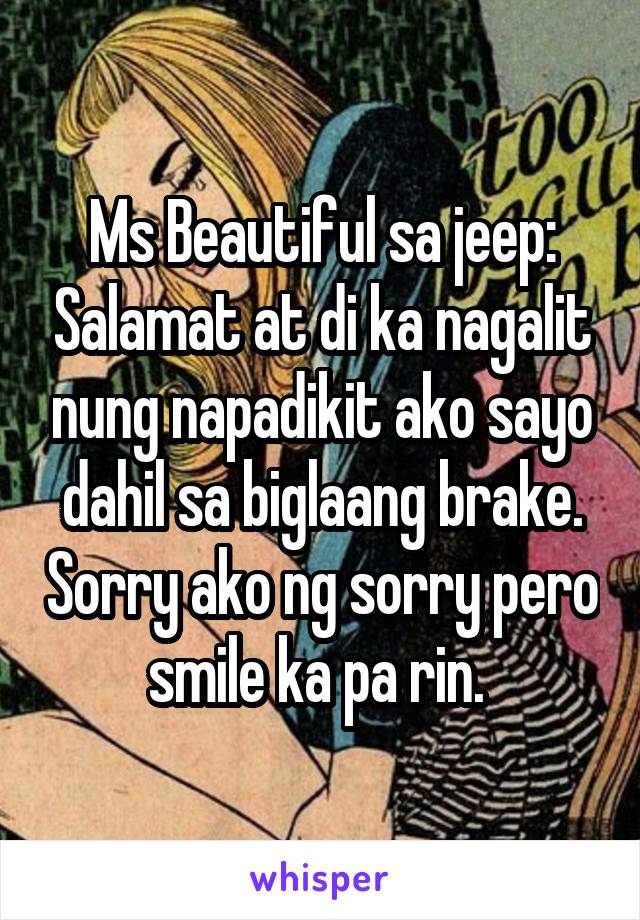 Ms Beautiful sa jeep: Salamat at di ka nagalit nung napadikit ako sayo dahil sa biglaang brake. Sorry ako ng sorry pero smile ka pa rin. 