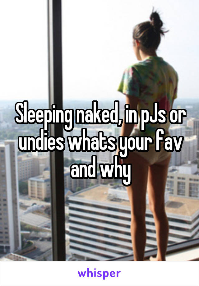 Sleeping naked, in pJs or undies whats your fav and why