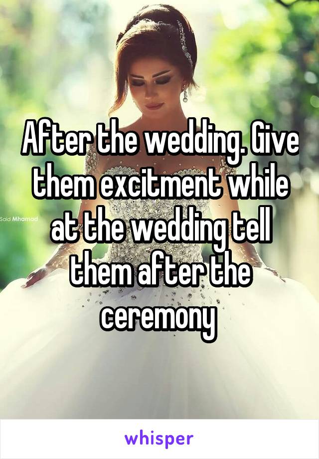 After the wedding. Give them excitment while at the wedding tell them after the ceremony 