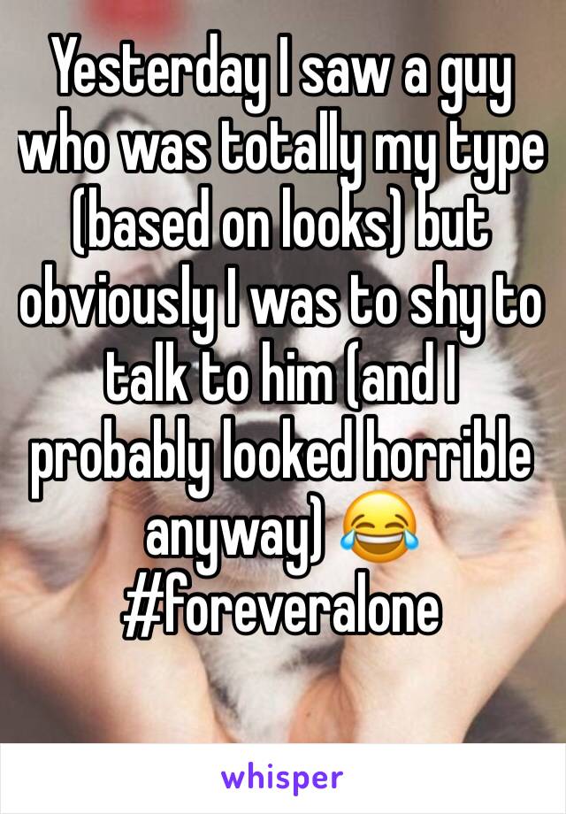 Yesterday I saw a guy who was totally my type (based on looks) but obviously I was to shy to talk to him (and I probably looked horrible anyway) 😂
#foreveralone