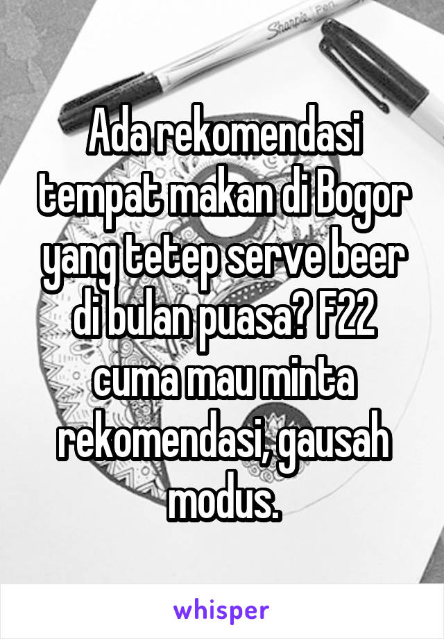 Ada rekomendasi tempat makan di Bogor yang tetep serve beer di bulan puasa? F22 cuma mau minta rekomendasi, gausah modus.