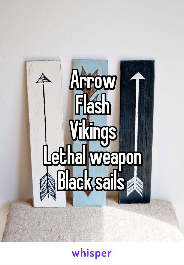 Arrow
Flash
Vikings
Lethal weapon
Black sails 