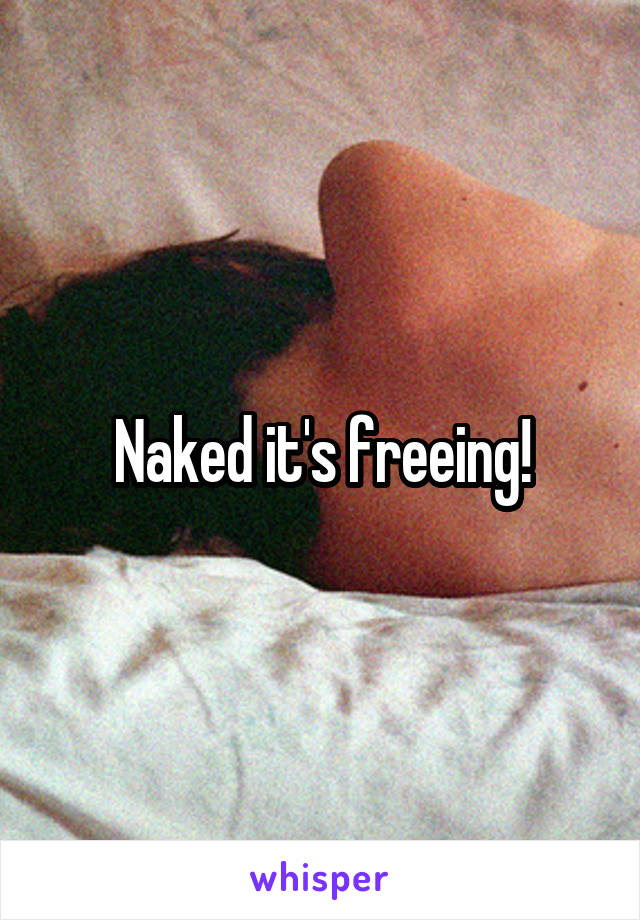 Naked it's freeing!