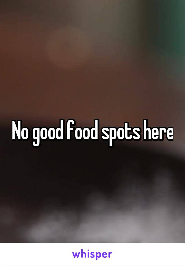 No good food spots here