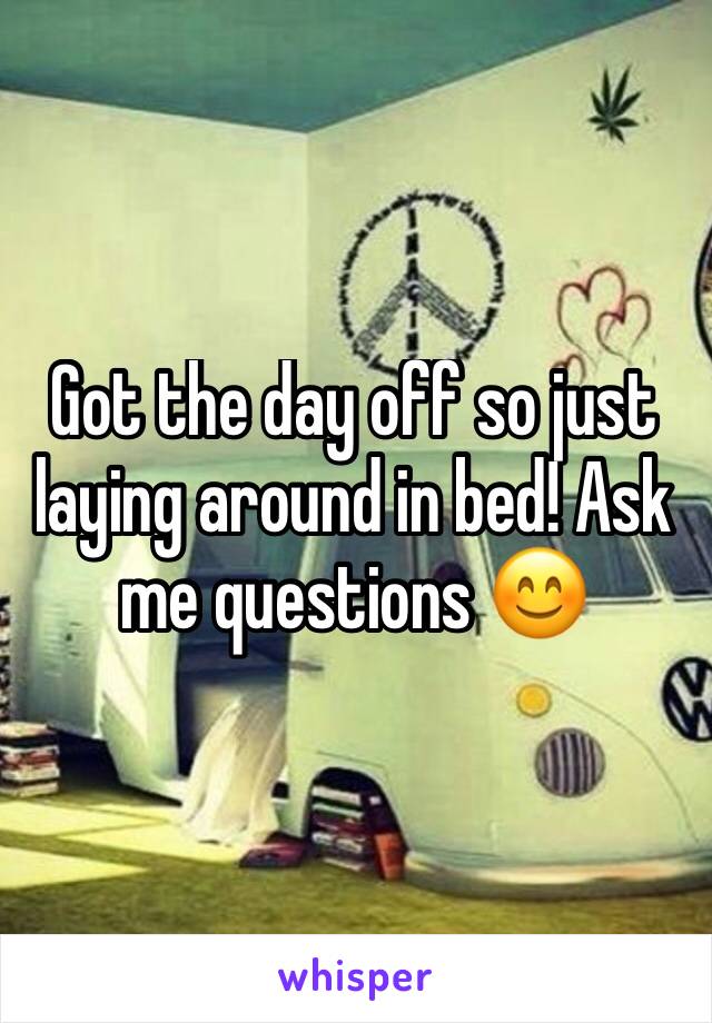 Got the day off so just laying around in bed! Ask me questions 😊