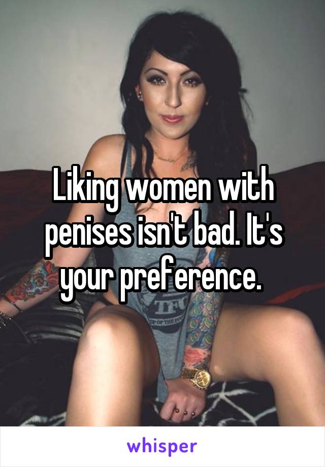 Liking women with penises isn't bad. It's your preference. 