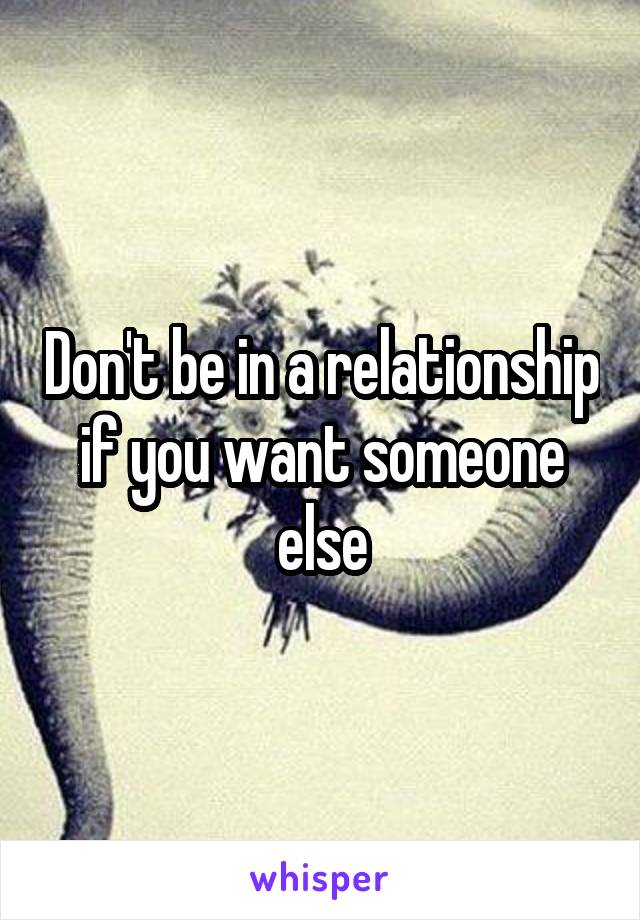Don't be in a relationship if you want someone else