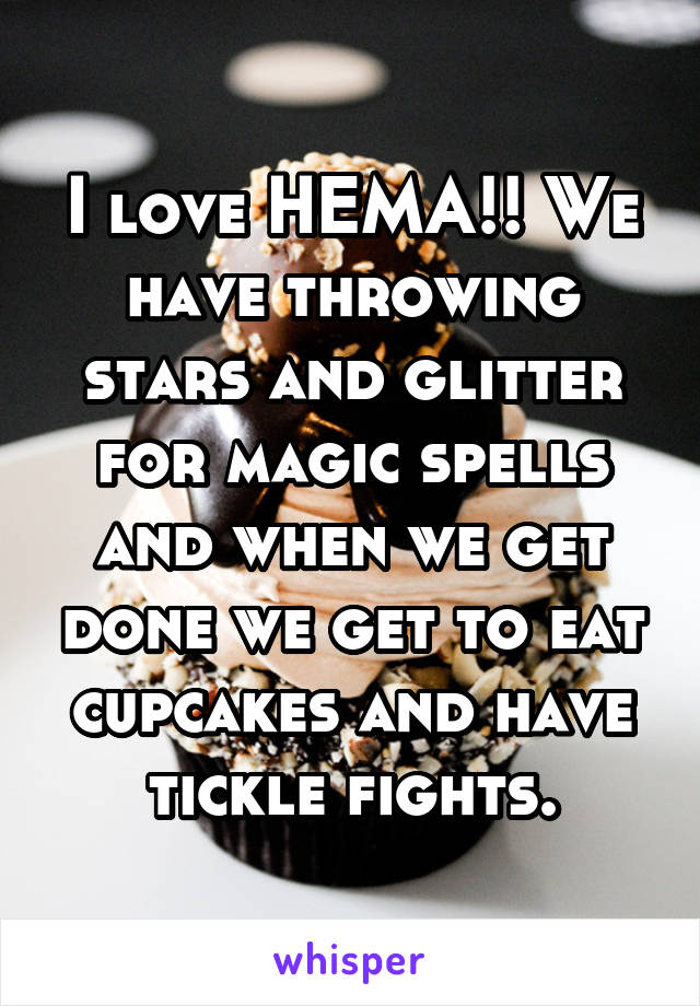 I love HEMA!! We have throwing stars and glitter for magic spells and when we get done we get to eat cupcakes and have tickle fights.