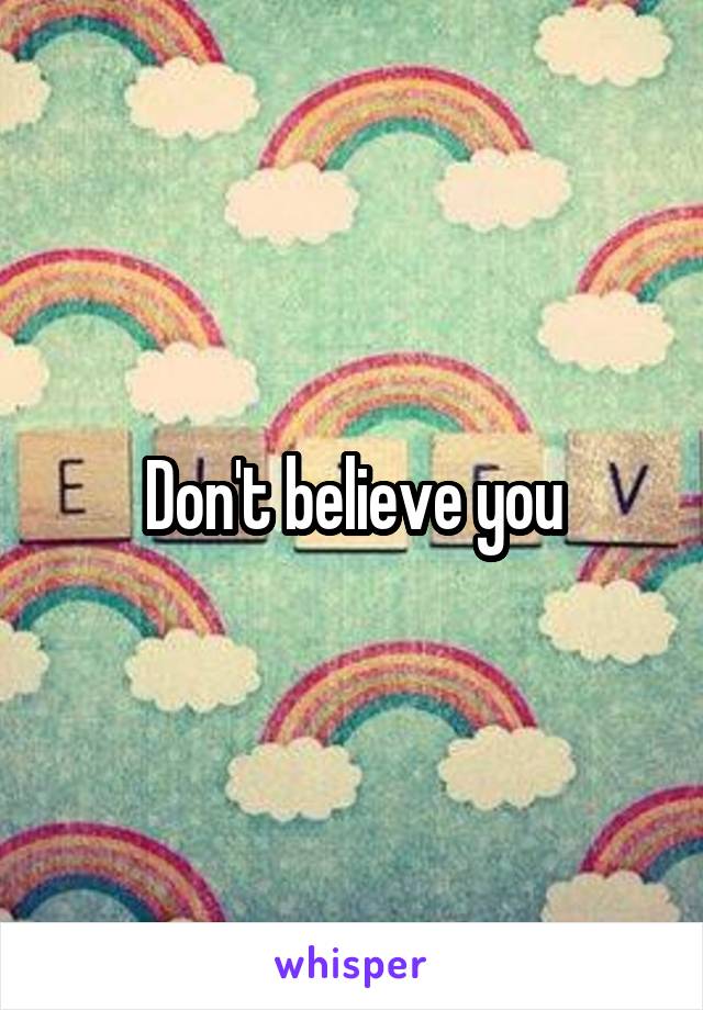 Don't believe you
