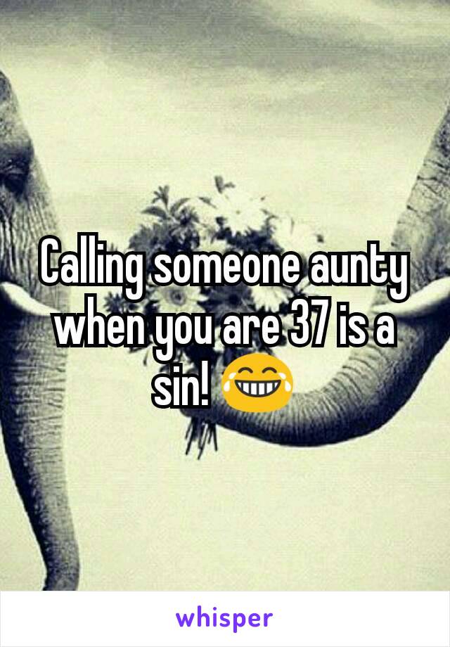 Calling someone aunty when you are 37 is a sin! 😂