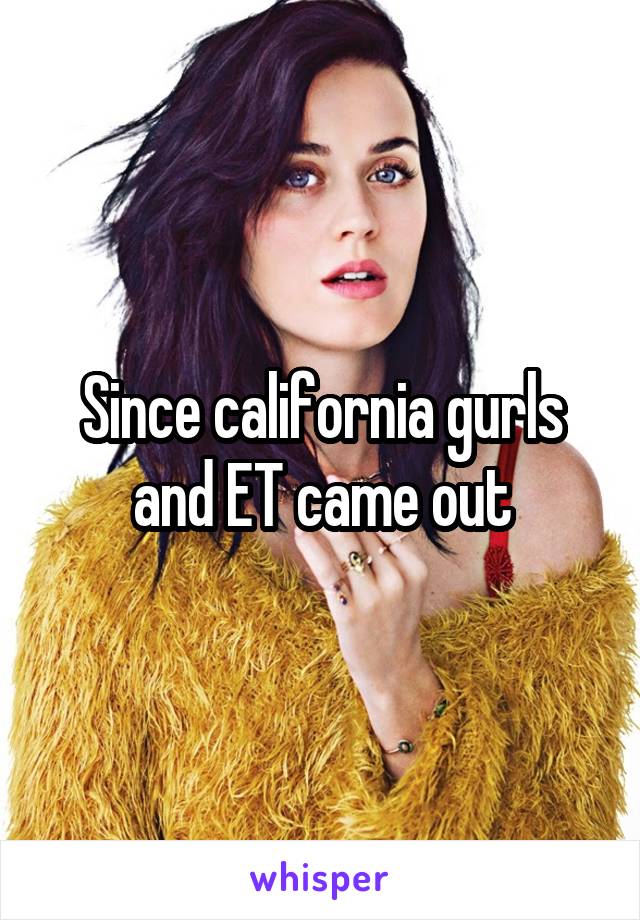 Since california gurls and ET came out