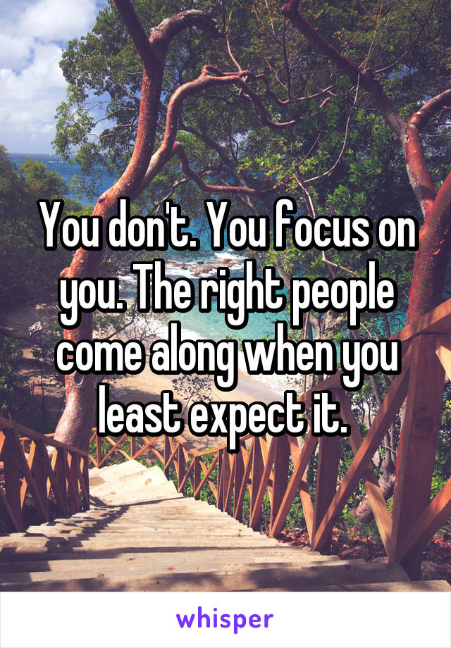 You don't. You focus on you. The right people come along when you least expect it. 