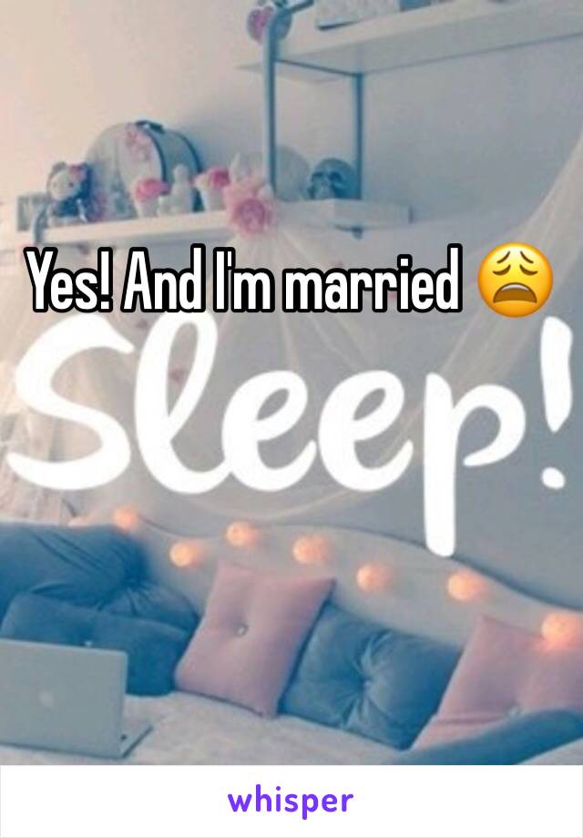 Yes! And I'm married 😩