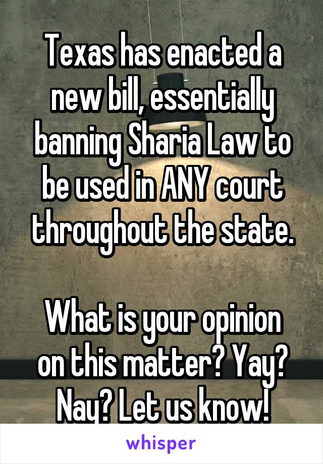 Texas has enacted a new bill, essentially banning Sharia Law to be used in ANY court throughout the state.

What is your opinion on this matter? Yay? Nay? Let us know!