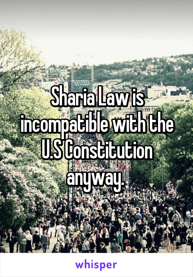 Sharia Law is incompatible with the U.S Constitution anyway. 