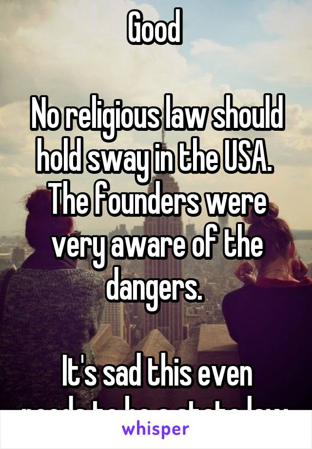 Good 

No religious law should hold sway in the USA.  The founders were very aware of the dangers. 

It's sad this even needs to be a state law.