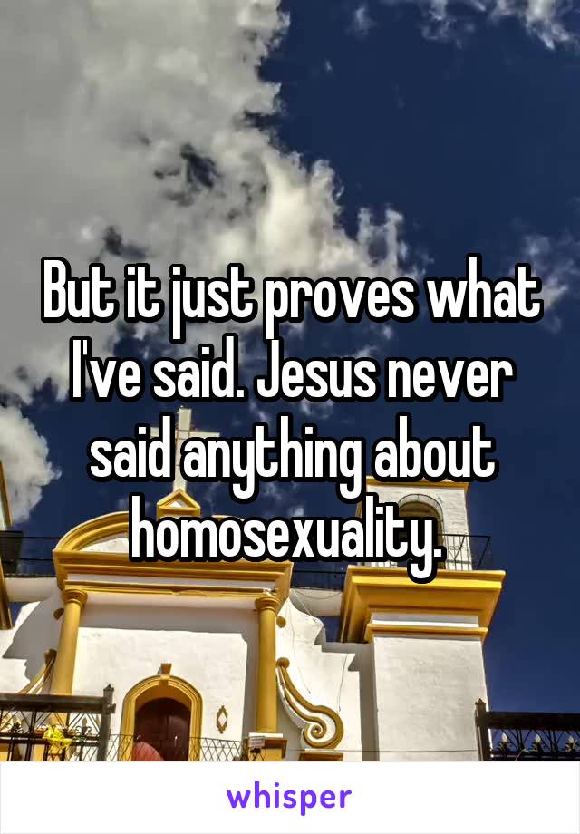 But it just proves what I've said. Jesus never said anything about homosexuality. 