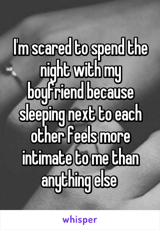 I'm scared to spend the night with my boyfriend because sleeping next to each other feels more intimate to me than anything else 