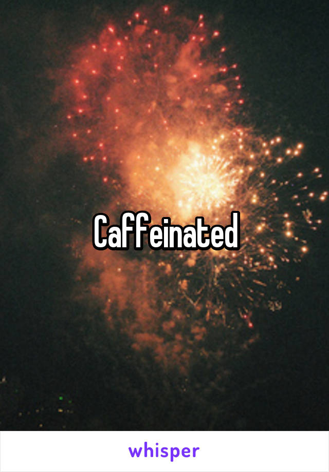 Caffeinated