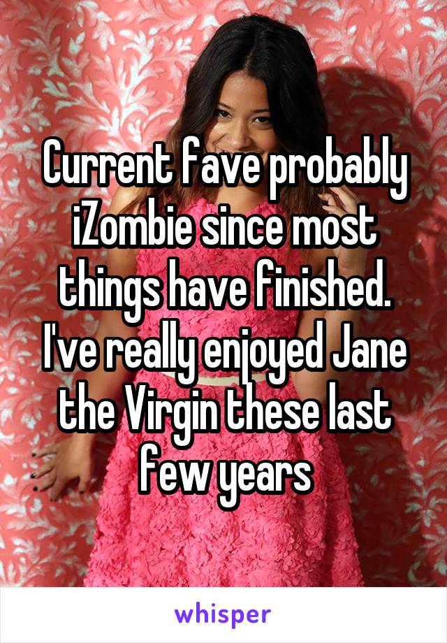 Current fave probably iZombie since most things have finished. I've really enjoyed Jane the Virgin these last few years