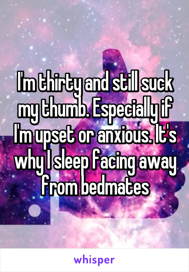 I'm thirty and still suck my thumb. Especially if I'm upset or anxious. It's why I sleep facing away from bedmates