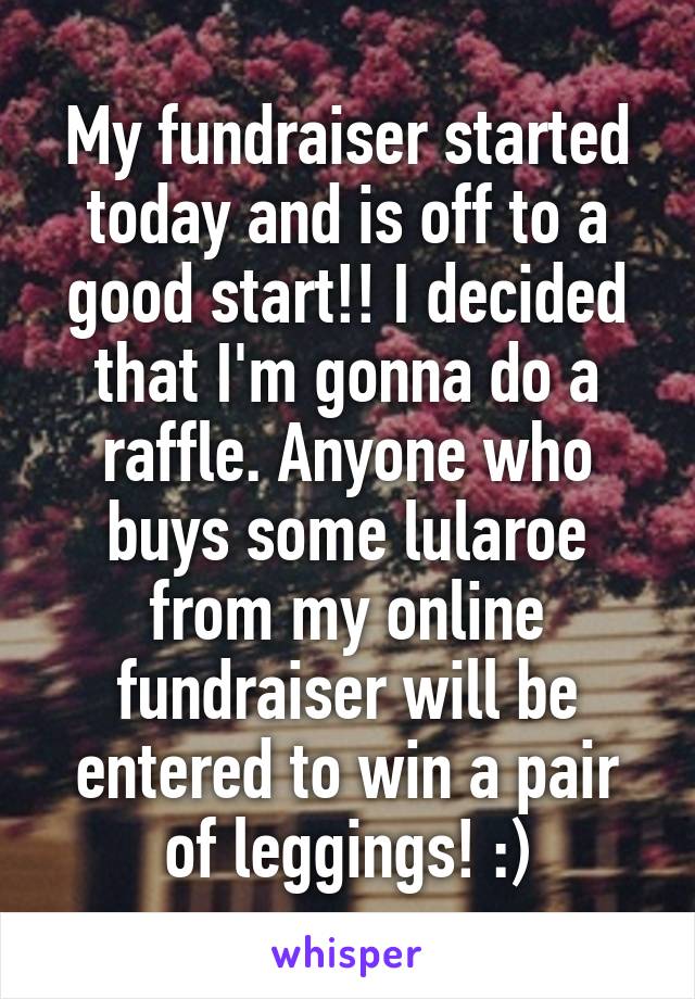 My fundraiser started today and is off to a good start!! I decided that I'm gonna do a raffle. Anyone who buys some lularoe from my online fundraiser will be entered to win a pair of leggings! :)