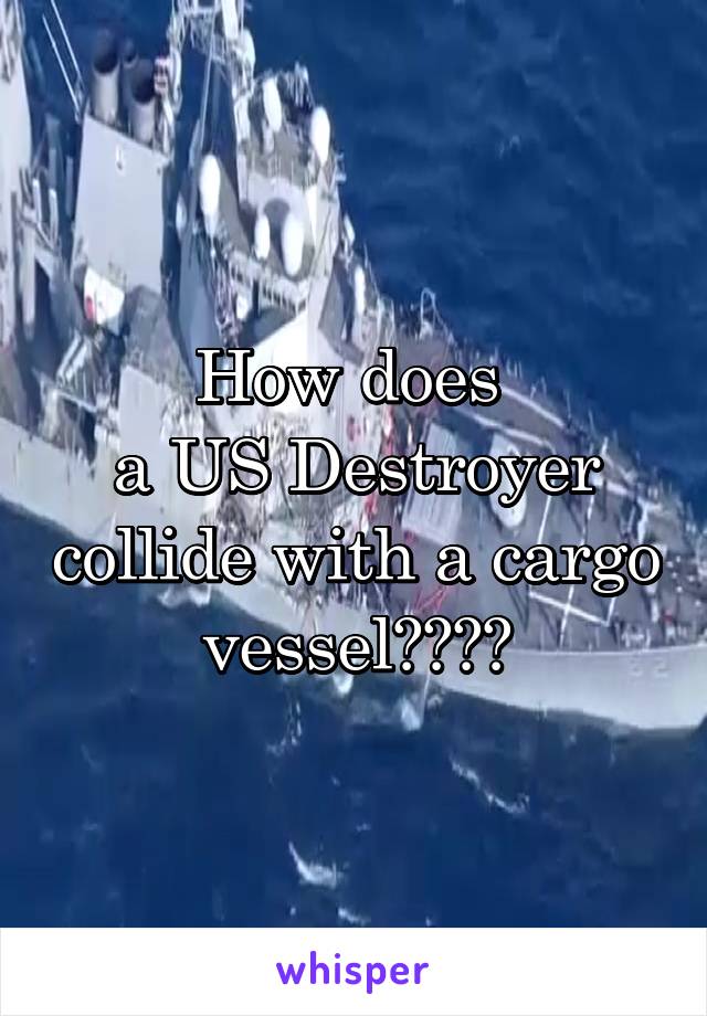 How does 
a US Destroyer collide with a cargo vessel????