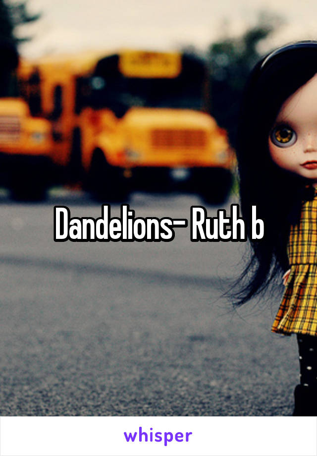 Dandelions- Ruth b