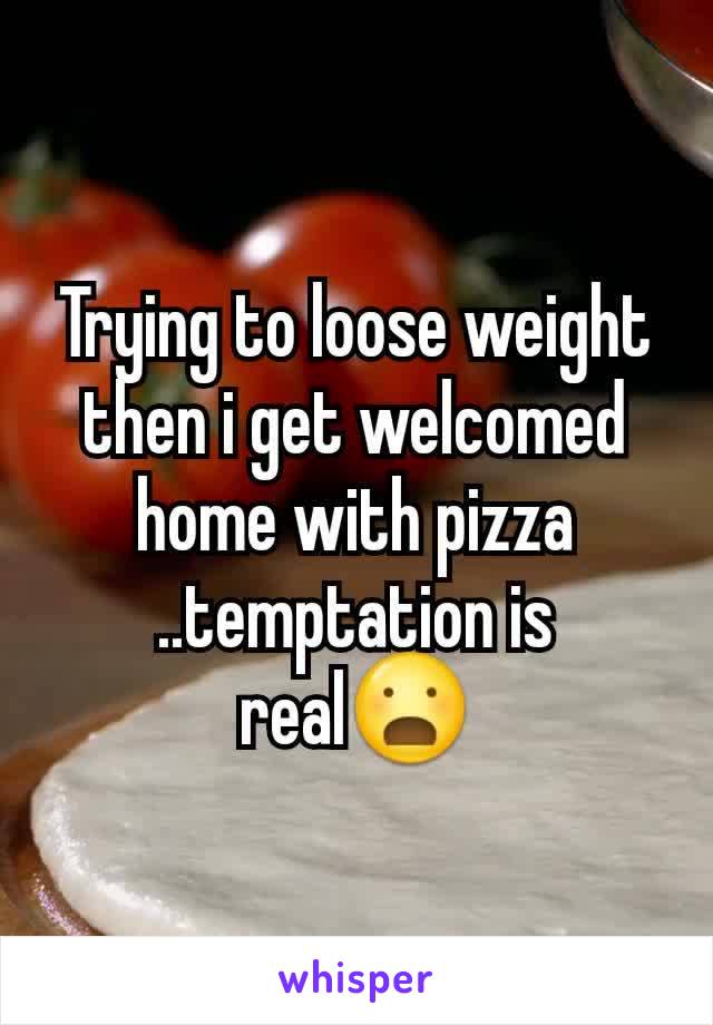 Trying to loose weight then i get welcomed home with pizza ..temptation is real😦