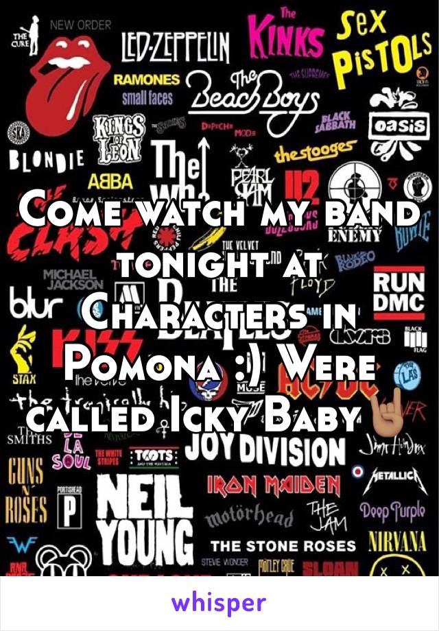 Come watch my band tonight at Characters in Pomona :) Were called Icky Baby🤘🏽