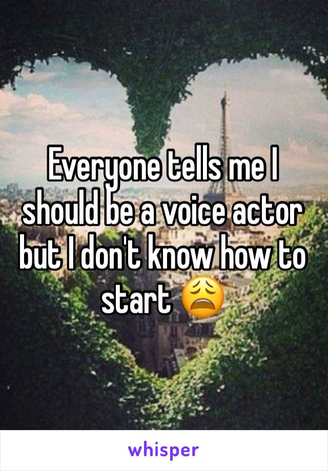 Everyone tells me I should be a voice actor but I don't know how to start 😩