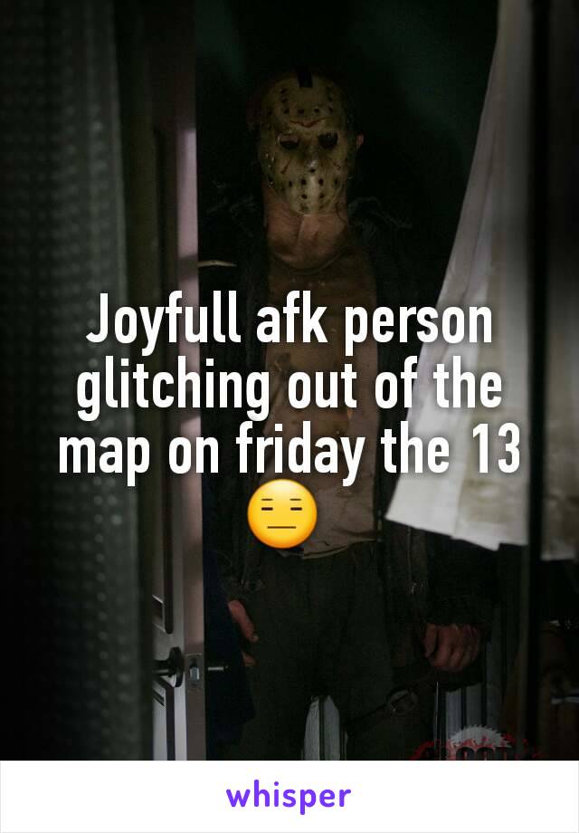 Joyfull afk person glitching out of the map on friday the 13 😑 