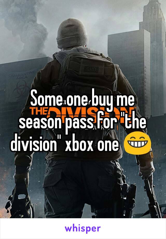 Some one buy me season pass for "the division" xbox one 😁 