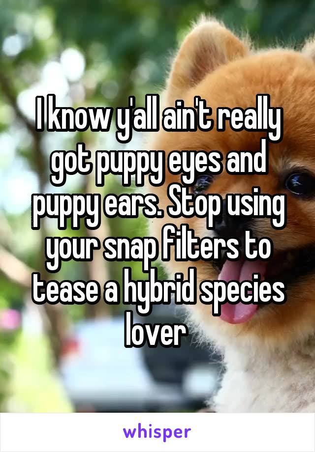 I know y'all ain't really got puppy eyes and puppy ears. Stop using your snap filters to tease a hybrid species lover 