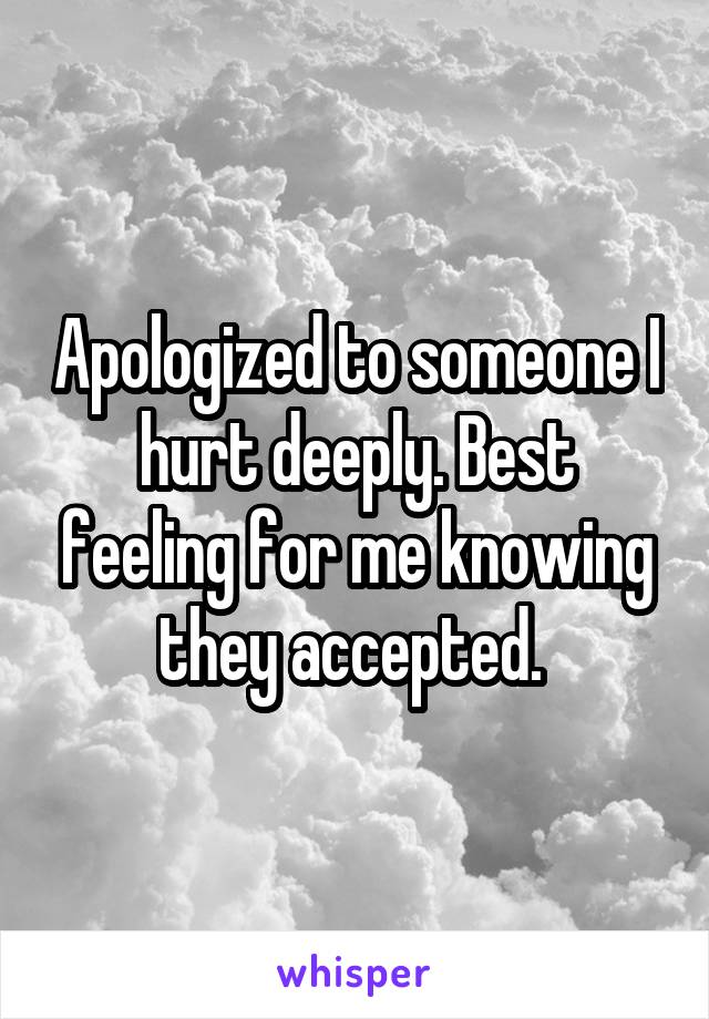 Apologized to someone I hurt deeply. Best feeling for me knowing they accepted. 
