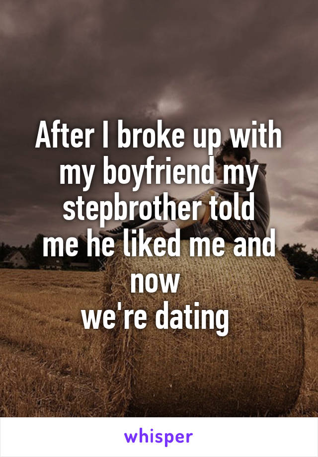 After I broke up with my boyfriend my stepbrother told
me he liked me and now 
we're dating 