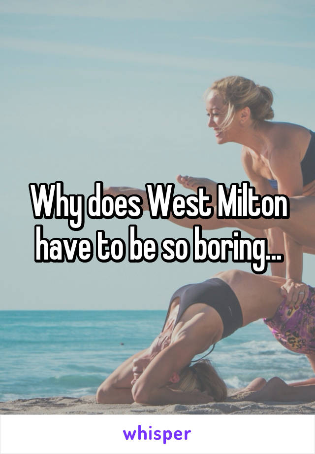 Why does West Milton have to be so boring...