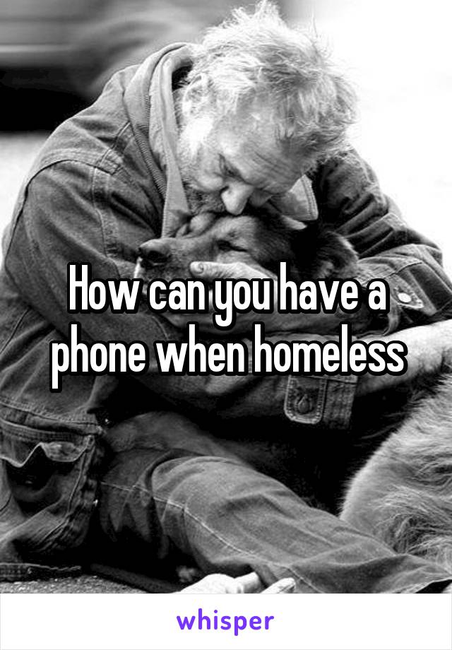 How can you have a phone when homeless