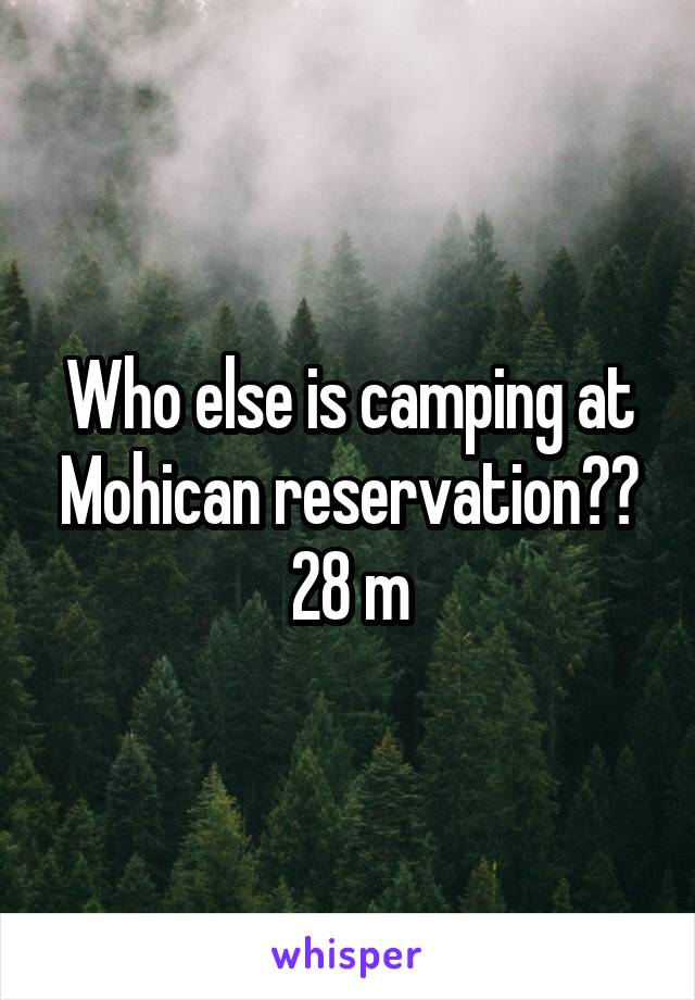 Who else is camping at Mohican reservation?? 28 m