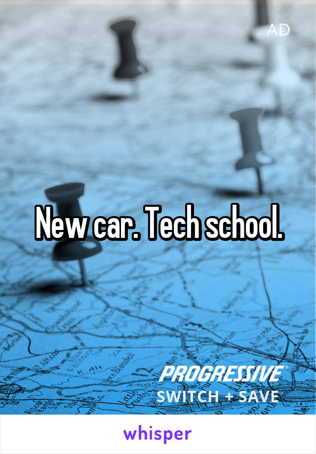 New car. Tech school.