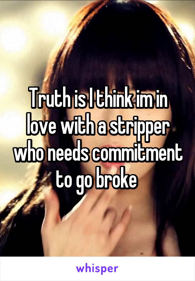 Truth is I think im in love with a stripper who needs commitment to go broke 