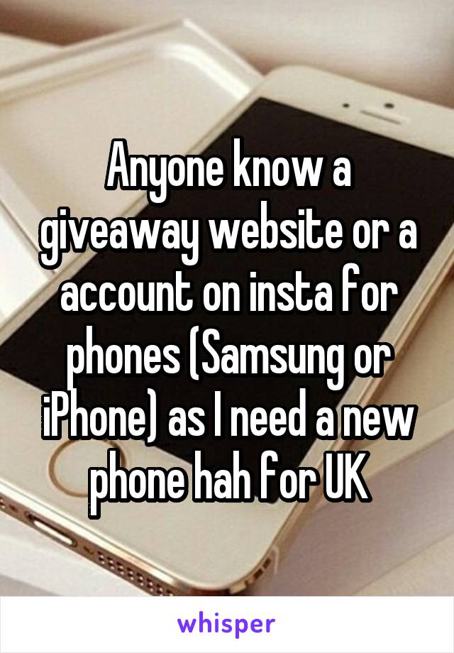 Anyone know a giveaway website or a account on insta for phones (Samsung or iPhone) as I need a new phone hah for UK