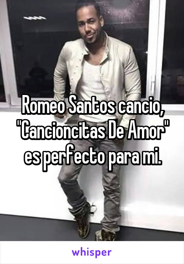 Romeo Santos cancio, "Cancioncitas De Amor" es perfecto para mi.