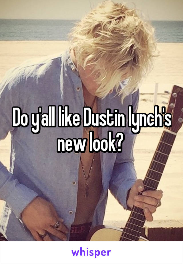 Do y'all like Dustin lynch's new look? 